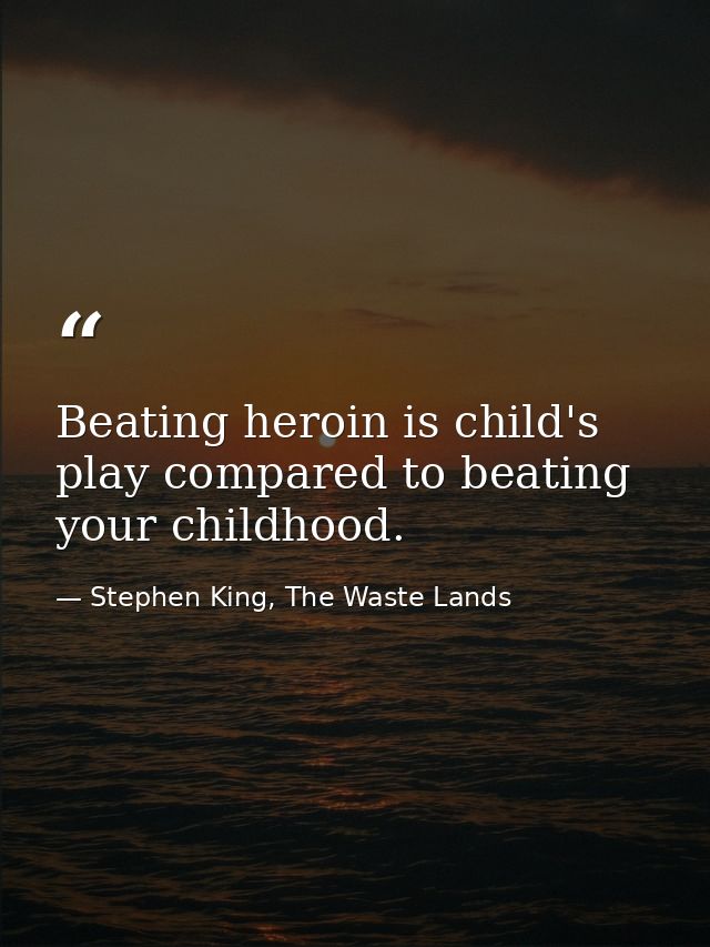 Beating heroin is child's play compared to beating your childhood. — Stephen King, The Waste Lands