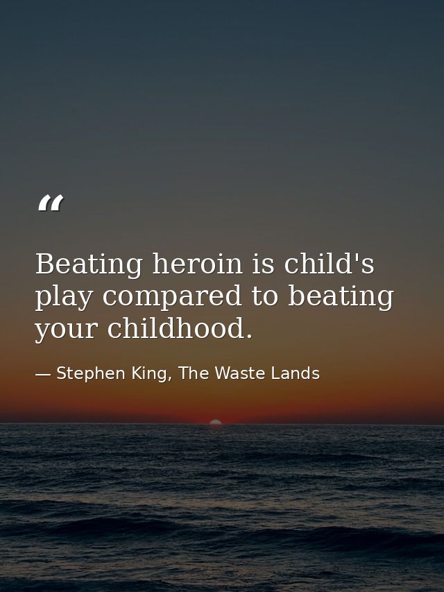Beating heroin is child's play compared to beating your childhood. — Stephen King, The Waste Lands