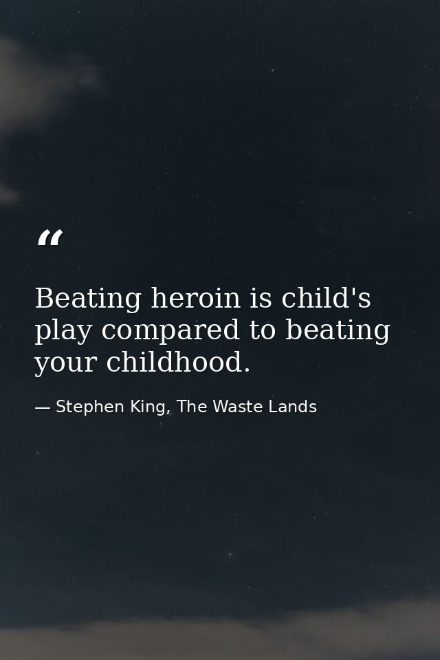 Beating heroin is child's play compared to beating your childhood. — Stephen King, The Waste Lands