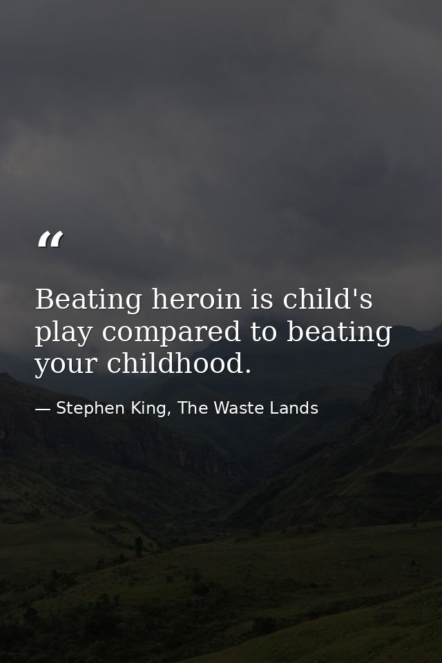 Beating heroin is child's play compared to beating your childhood. — Stephen King, The Waste Lands