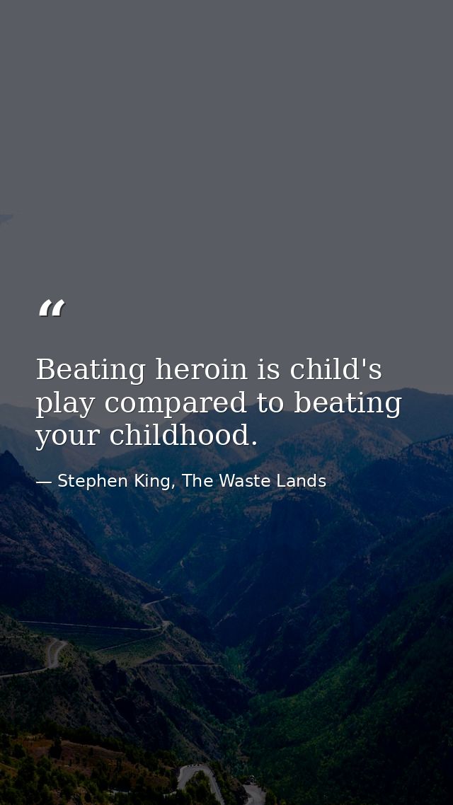 Beating heroin is child's play compared to beating your childhood. — Stephen King, The Waste Lands
