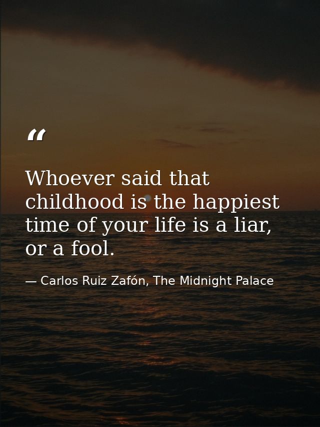 Whoever said that childhood is the happiest time of your life is a liar, or a fool. — Carlos Ruiz Zafón, The Midnight Palace