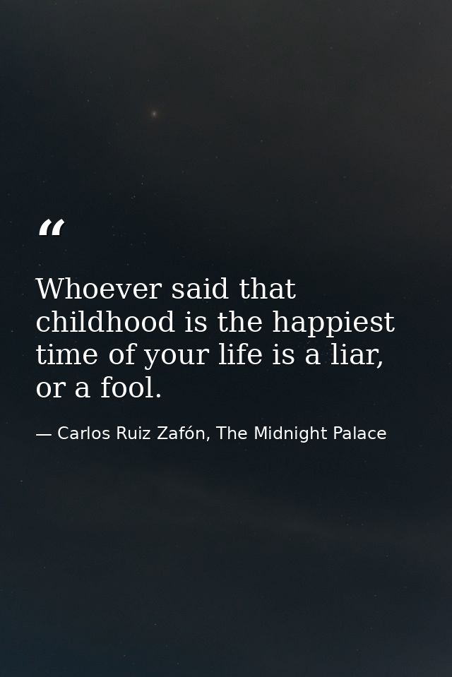 Whoever said that childhood is the happiest time of your life is a liar, or a fool. — Carlos Ruiz Zafón, The Midnight Palace