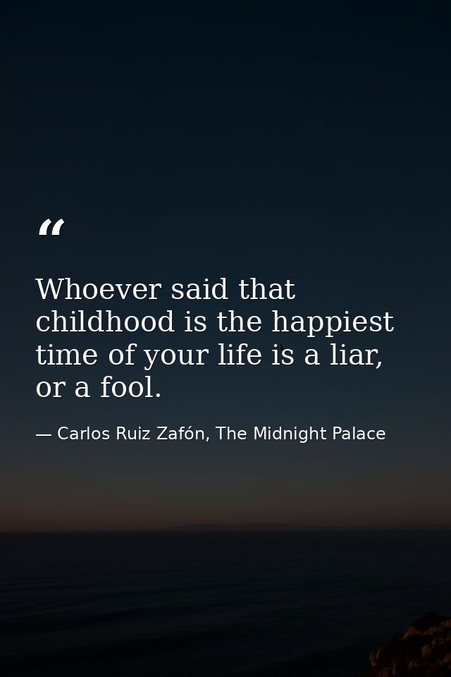 Whoever said that childhood is the happiest time of your life is a liar, or a fool. — Carlos Ruiz Zafón, The Midnight Palace