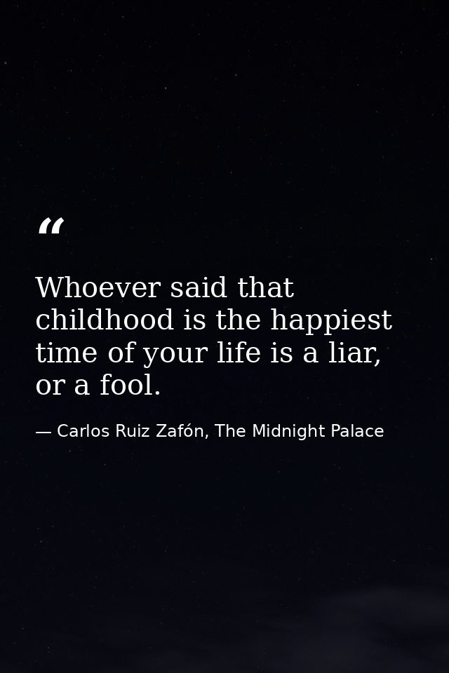 Whoever said that childhood is the happiest time of your life is a liar, or a fool. — Carlos Ruiz Zafón, The Midnight Palace