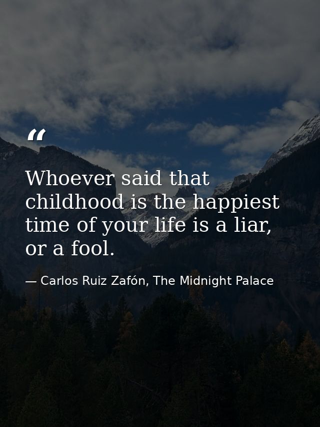 Whoever said that childhood is the happiest time of your life is a liar, or a fool. — Carlos Ruiz Zafón, The Midnight Palace