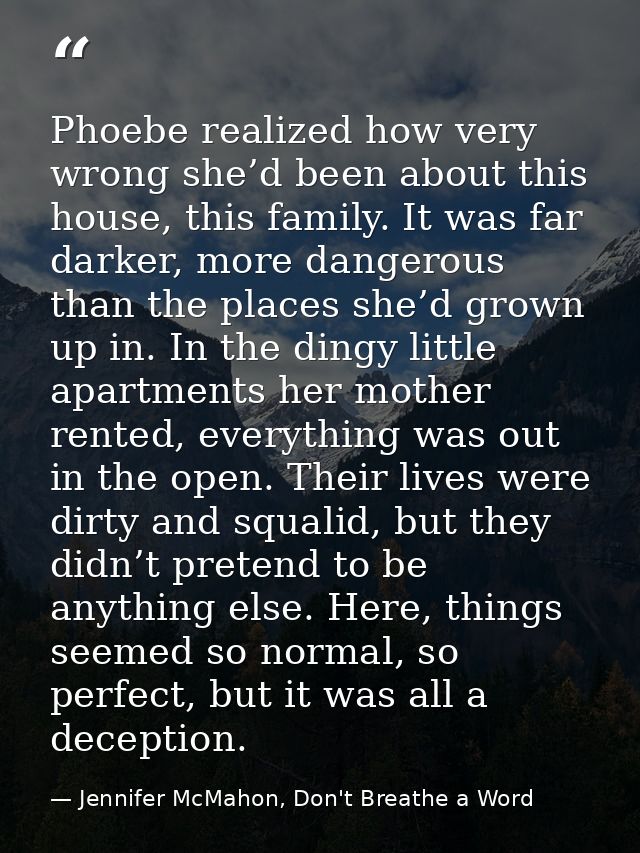 Phoebe realized how very wrong she’d been about this house, this family. It was far darker, more dangerous than the plac — Jennifer McMahon, Don't Breathe a Word