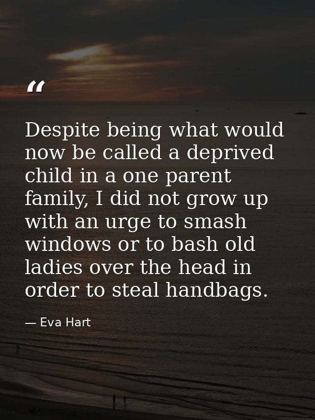 Despite being what would now be called a deprived child in a one parent family, I did not grow up with an urge to smash  — Eva Hart