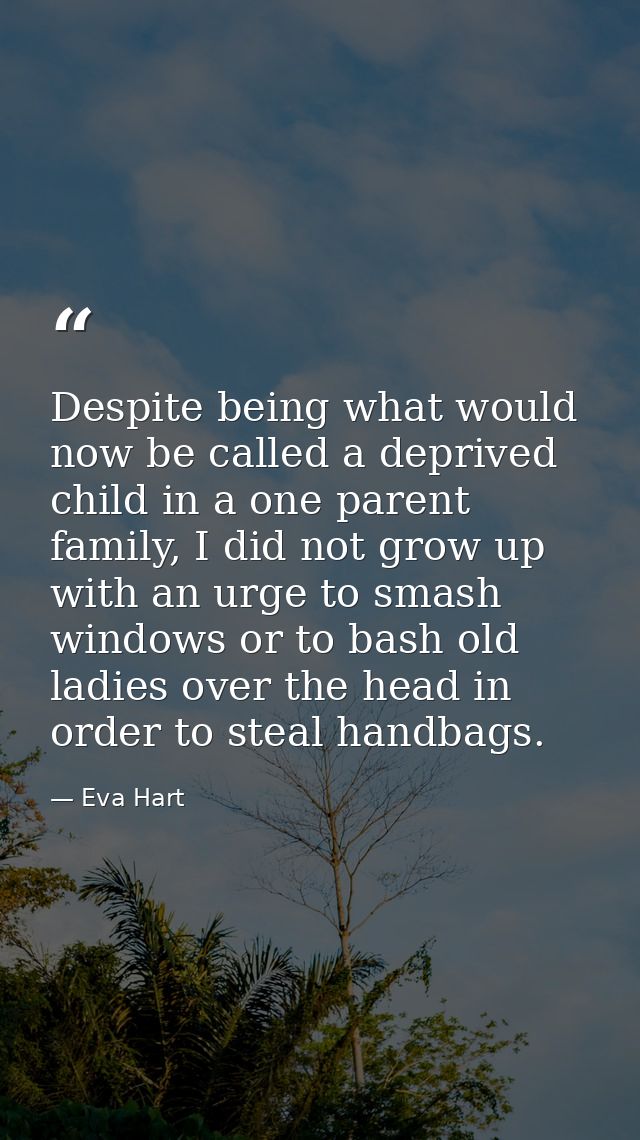 Despite being what would now be called a deprived child in a one parent family, I did not grow up with an urge to smash  — Eva Hart