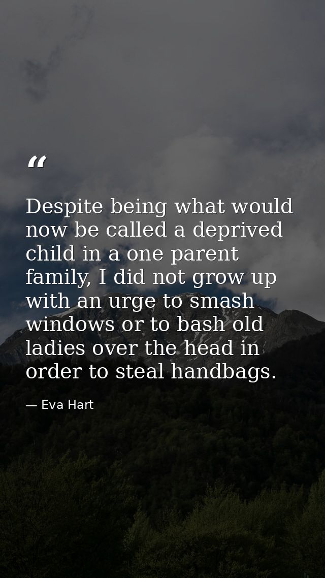 Despite being what would now be called a deprived child in a one parent family, I did not grow up with an urge to smash  — Eva Hart