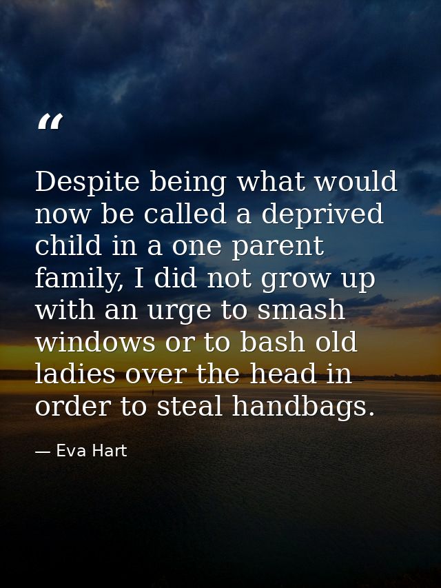 Despite being what would now be called a deprived child in a one parent family, I did not grow up with an urge to smash  — Eva Hart