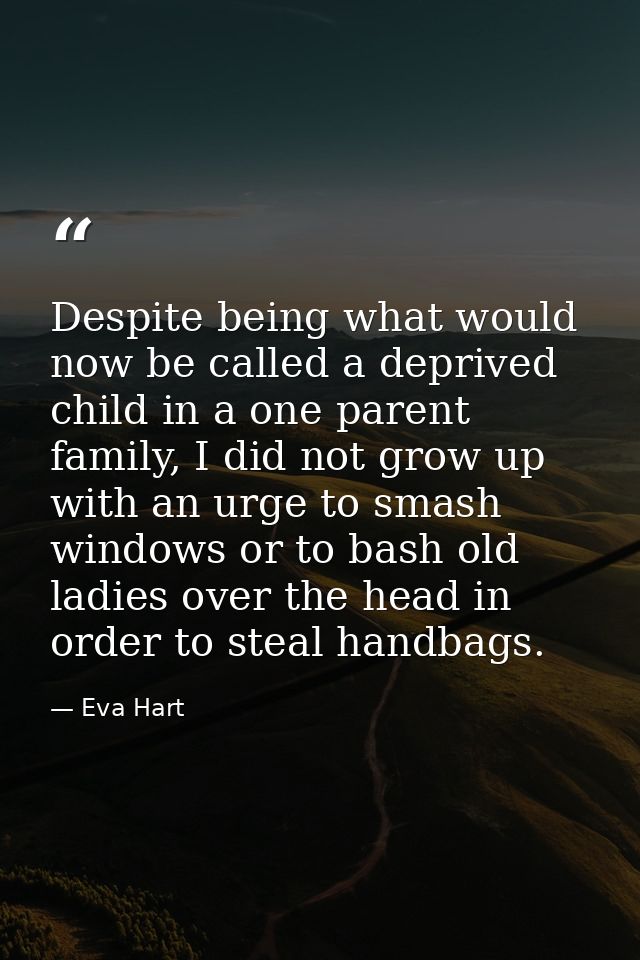 Despite being what would now be called a deprived child in a one parent family, I did not grow up with an urge to smash  — Eva Hart