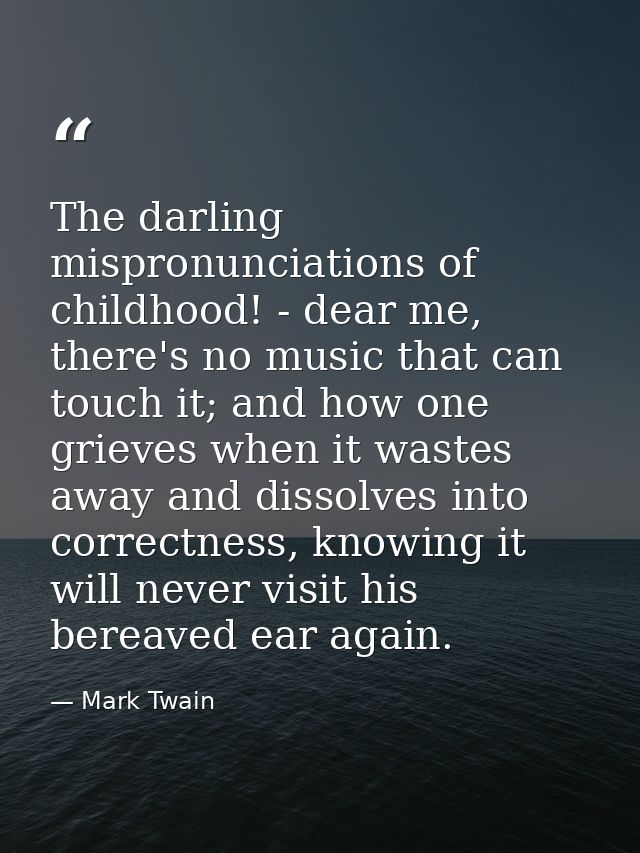 The darling mispronunciations of childhood! - dear me, there's no music that can touch it; and how one grieves when it w — Mark Twain