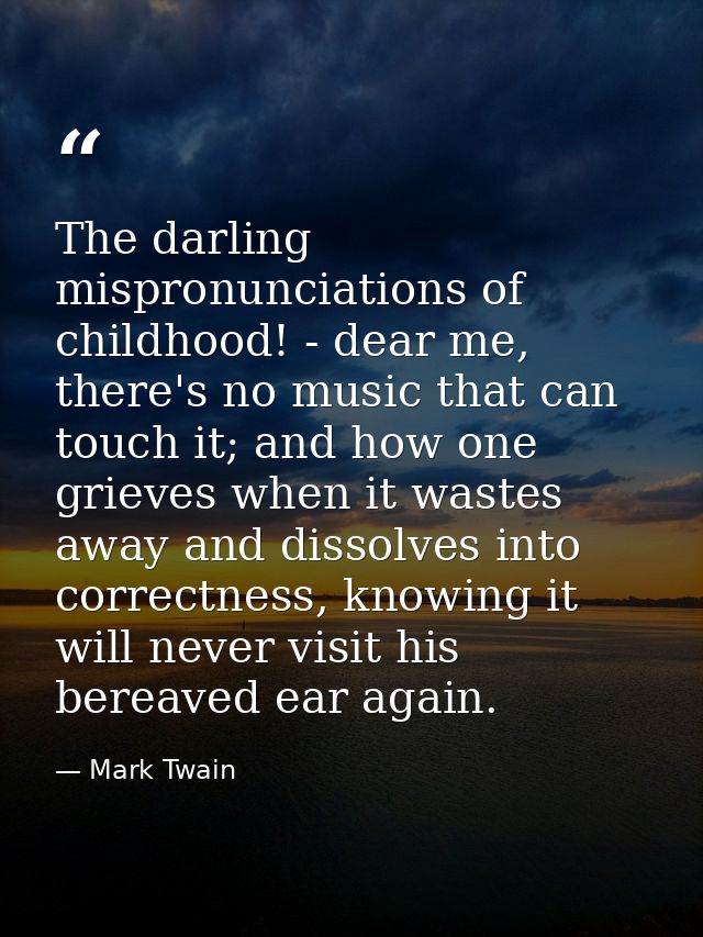 The darling mispronunciations of childhood! - dear me, there's no music that can touch it; and how one grieves when it w — Mark Twain