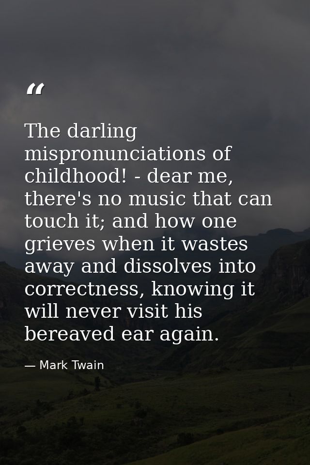 The darling mispronunciations of childhood! - dear me, there's no music that can touch it; and how one grieves when it w — Mark Twain