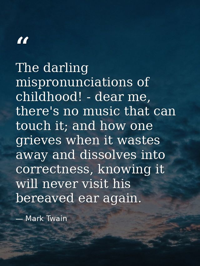 The darling mispronunciations of childhood! - dear me, there's no music that can touch it; and how one grieves when it w — Mark Twain