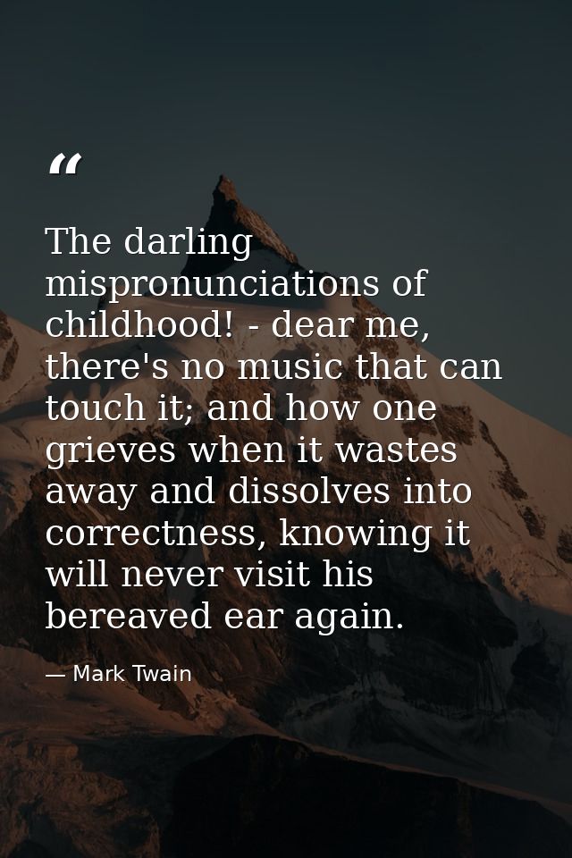 The darling mispronunciations of childhood! - dear me, there's no music that can touch it; and how one grieves when it w — Mark Twain