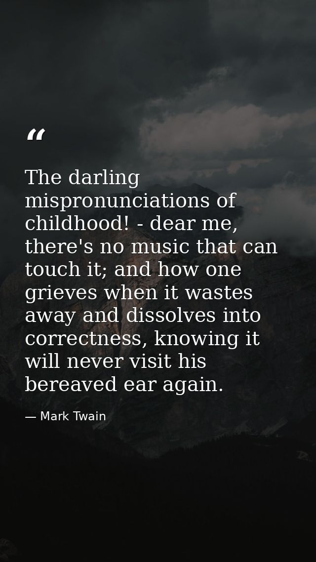 The darling mispronunciations of childhood! - dear me, there's no music that can touch it; and how one grieves when it w — Mark Twain