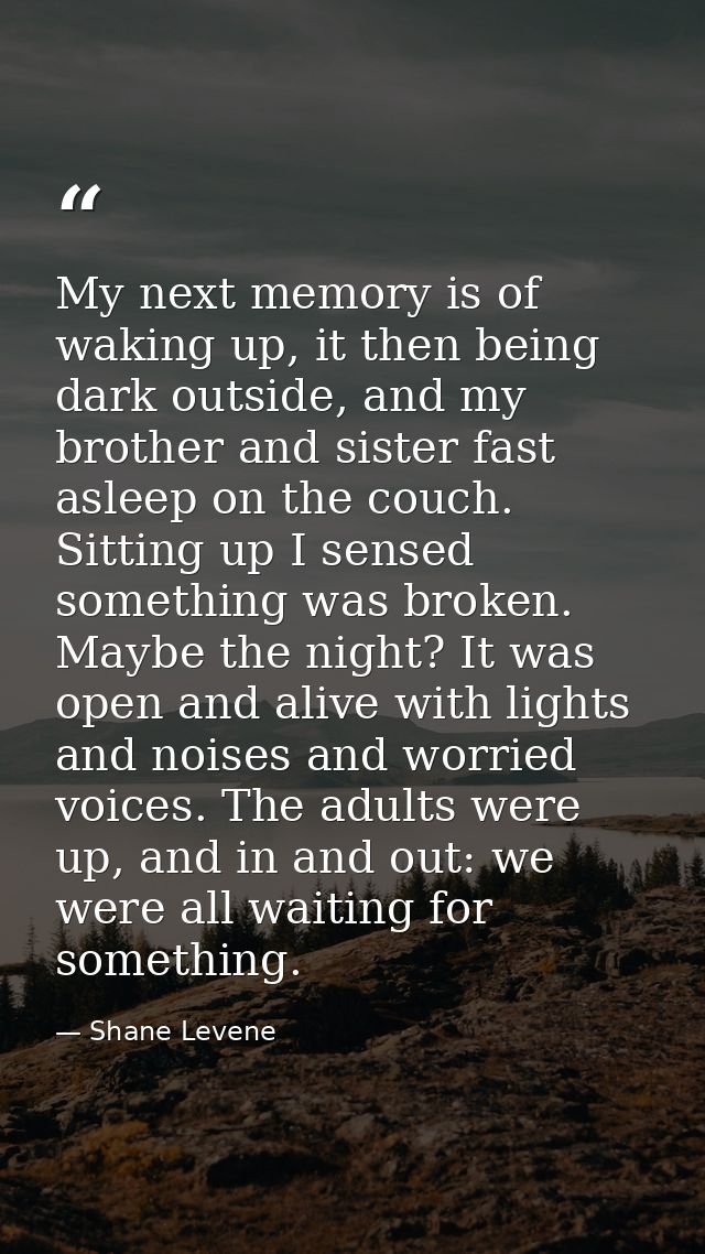My next memory is of waking up, it then being dark outside, and my brother and sister fast asleep on the couch. Sitting  — Shane Levene