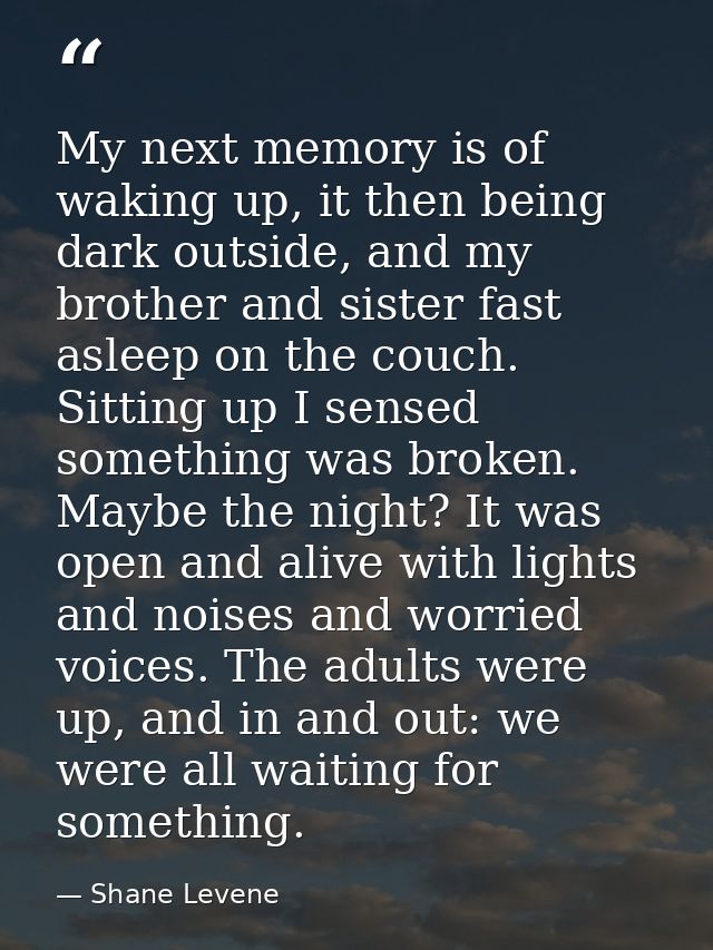 My next memory is of waking up, it then being dark outside, and my brother and sister fast asleep on the couch. Sitting  — Shane Levene