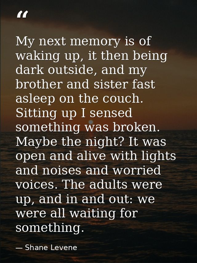 My next memory is of waking up, it then being dark outside, and my brother and sister fast asleep on the couch. Sitting  — Shane Levene