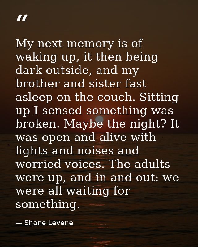 My next memory is of waking up, it then being dark outside, and my brother and sister fast asleep on the couch. Sitting  — Shane Levene