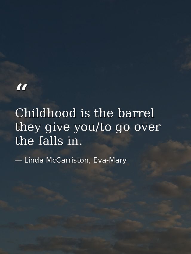 Childhood is the barrel they give you/to go over the falls in. — Linda McCarriston, Eva-Mary