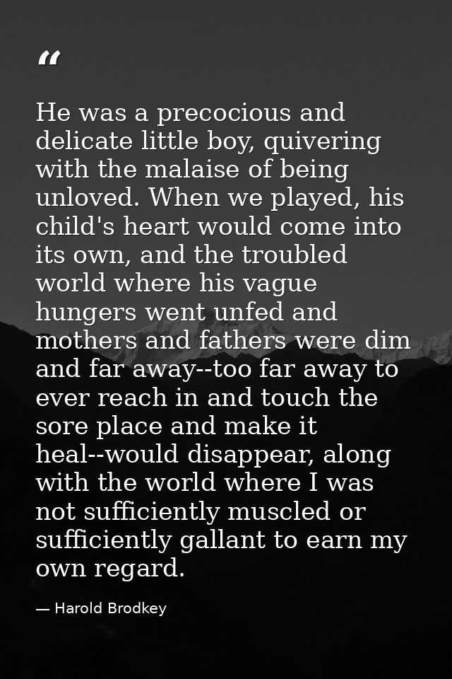 He was a precocious and delicate little boy, quivering with the malaise of being unloved. When we played, his child's he — Harold Brodkey