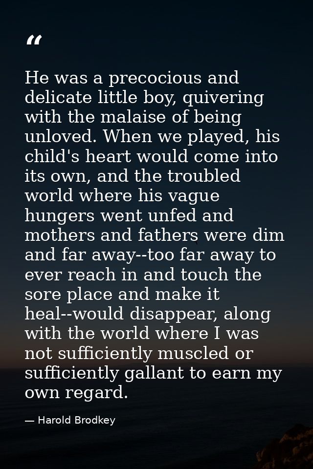 He was a precocious and delicate little boy, quivering with the malaise of being unloved. When we played, his child's he — Harold Brodkey