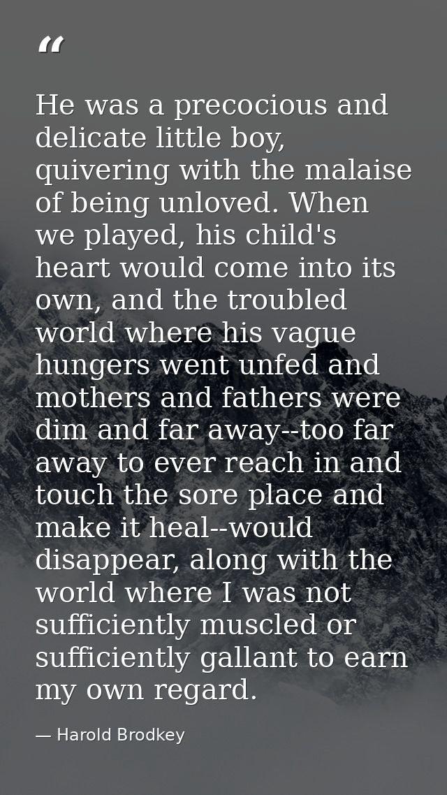 He was a precocious and delicate little boy, quivering with the malaise of being unloved. When we played, his child's he — Harold Brodkey