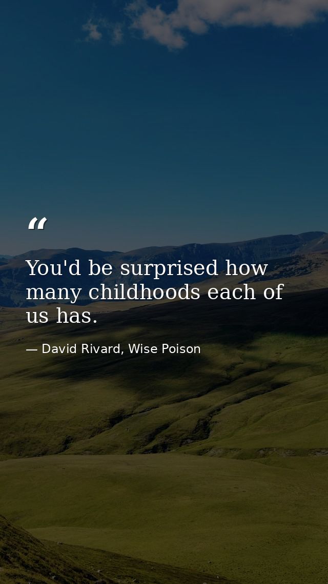 You'd be surprised how many childhoods each of us has. — David Rivard, Wise Poison
