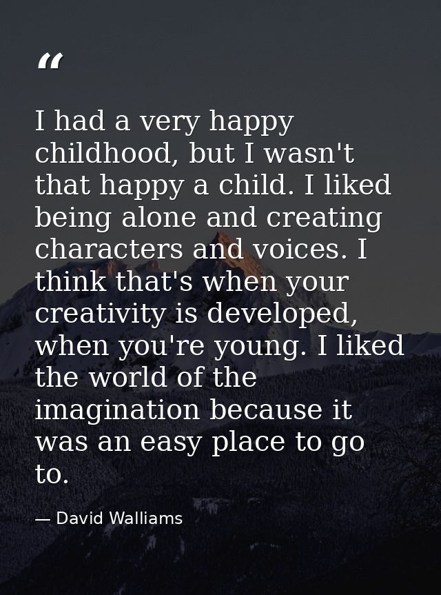 I had a very happy childhood, but I wasn't that happy a child. I liked being alone and creating characters and voices. I — David Walliams