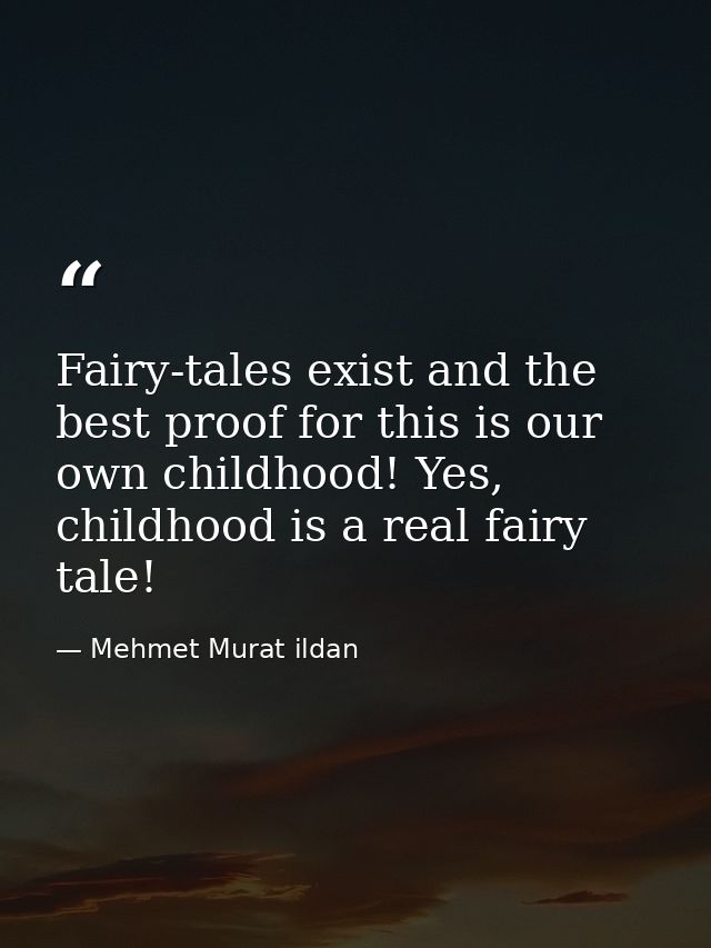 Fairy-tales exist and the best proof for this is our own childhood! Yes, childhood is a real fairy tale! — Mehmet Murat ildan
