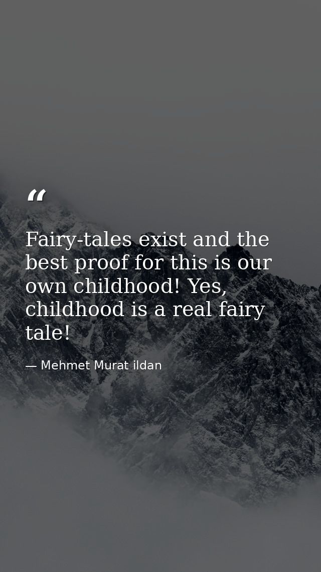 Fairy-tales exist and the best proof for this is our own childhood! Yes, childhood is a real fairy tale! — Mehmet Murat ildan