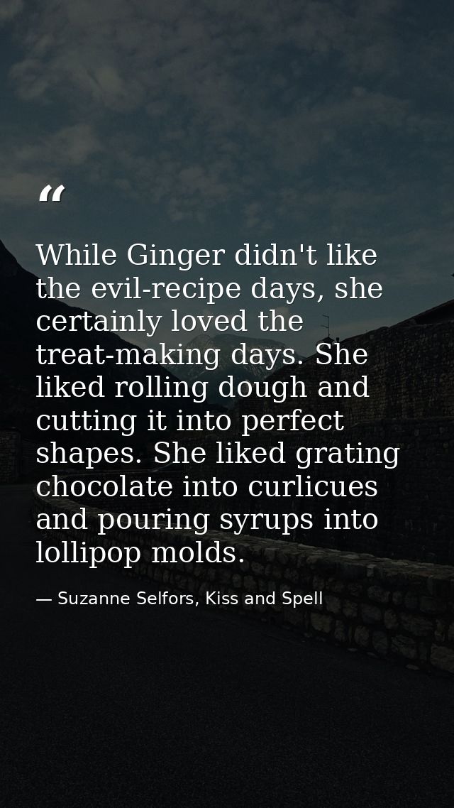 While Ginger didn't like the evil-recipe days, she certainly loved the treat-making days. She liked rolling dough and cu — Suzanne Selfors, Kiss and Spell