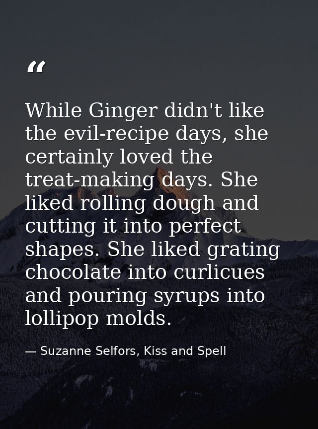 While Ginger didn't like the evil-recipe days, she certainly loved the treat-making days. She liked rolling dough and cu — Suzanne Selfors, Kiss and Spell