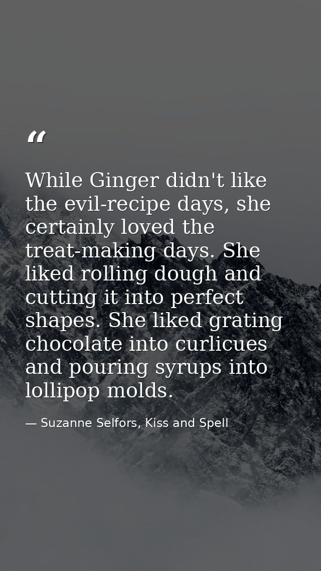 While Ginger didn't like the evil-recipe days, she certainly loved the treat-making days. She liked rolling dough and cu — Suzanne Selfors, Kiss and Spell