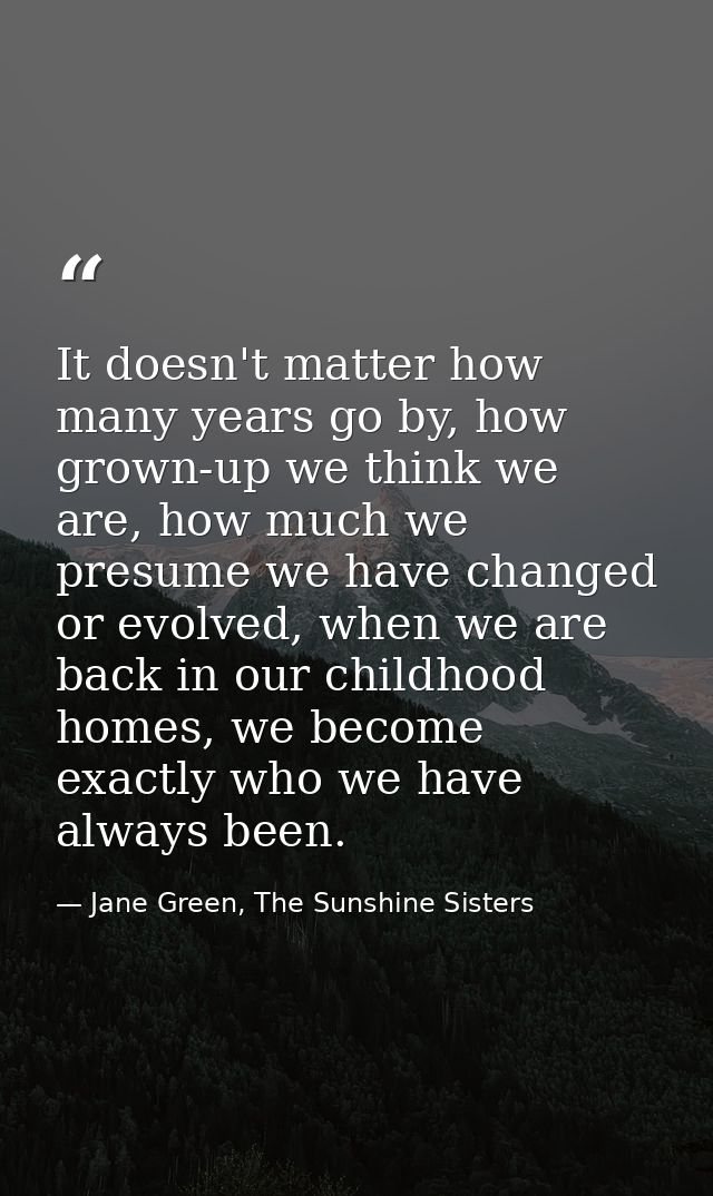 It doesn't matter how many years go by, how grown-up we think we are, how much we presume we have changed or evolved, wh — Jane Green, The Sunshine Sisters