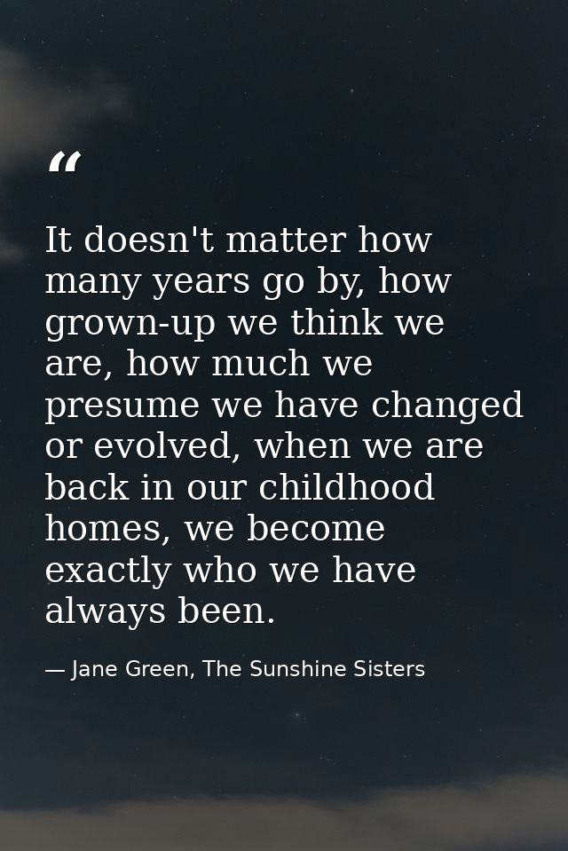It doesn't matter how many years go by, how grown-up we think we are, how much we presume we have changed or evolved, wh — Jane Green, The Sunshine Sisters