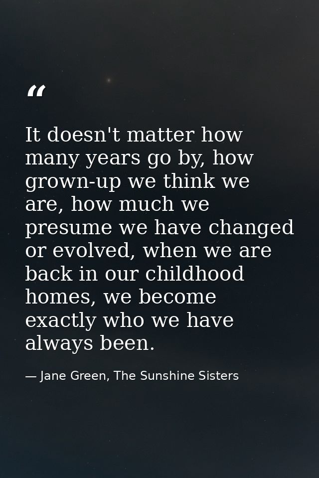 It doesn't matter how many years go by, how grown-up we think we are, how much we presume we have changed or evolved, wh — Jane Green, The Sunshine Sisters