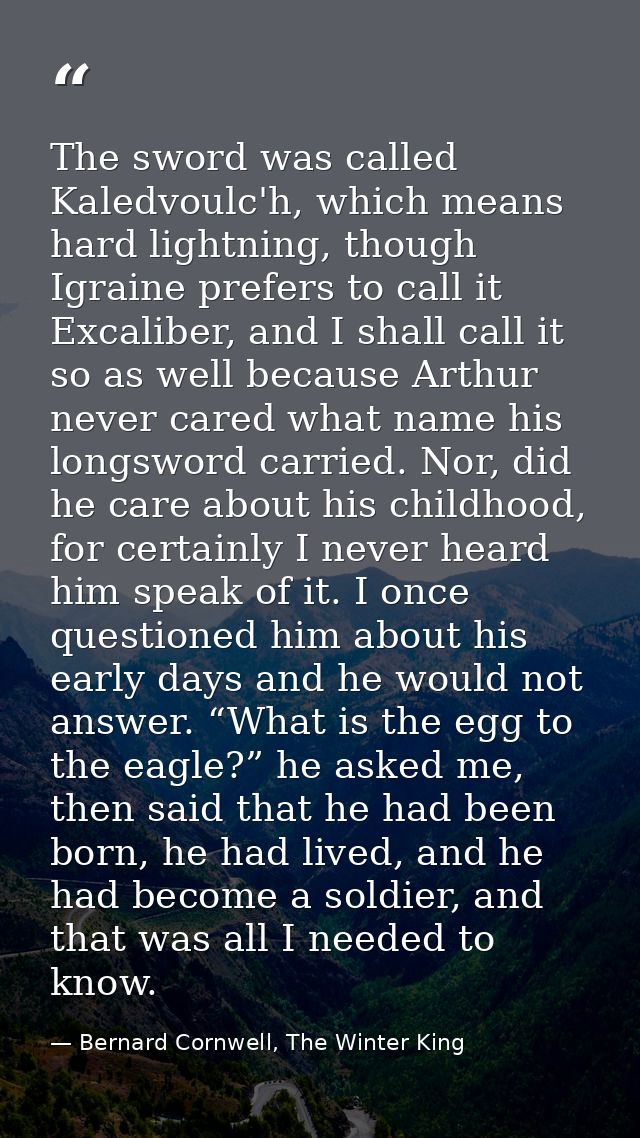 The sword was called Kaledvoulc'h, which means hard lightning, though Igraine prefers to call it Excaliber, and I shall  — Bernard Cornwell, The Winter King