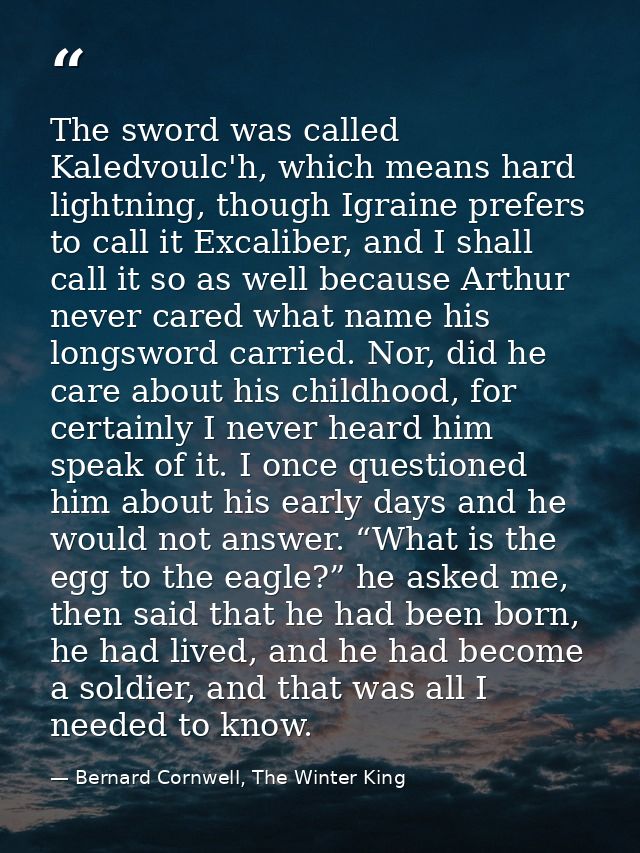 The sword was called Kaledvoulc'h, which means hard lightning, though Igraine prefers to call it Excaliber, and I shall  — Bernard Cornwell, The Winter King