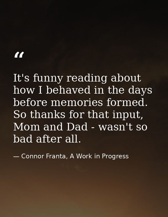 It's funny reading about how I behaved in the days before memories formed. So thanks for that input, Mom and Dad - wasn' — Connor Franta, A Work in Progress