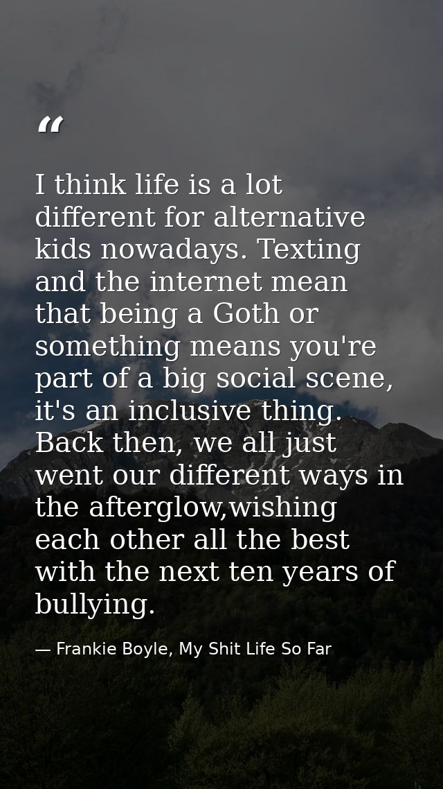 I think life is a lot different for alternative kids nowadays. Texting and the internet mean that being a Goth or someth — Frankie Boyle, My Shit Life So Far