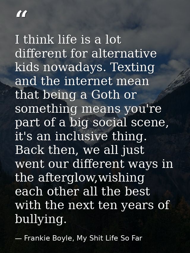 I think life is a lot different for alternative kids nowadays. Texting and the internet mean that being a Goth or someth — Frankie Boyle, My Shit Life So Far