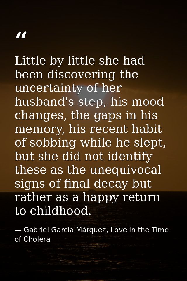 Little by little she had been discovering the uncertainty of her husband's step, his mood changes, the gaps in his memor — Gabriel García Márquez, Love in the Time of Cholera