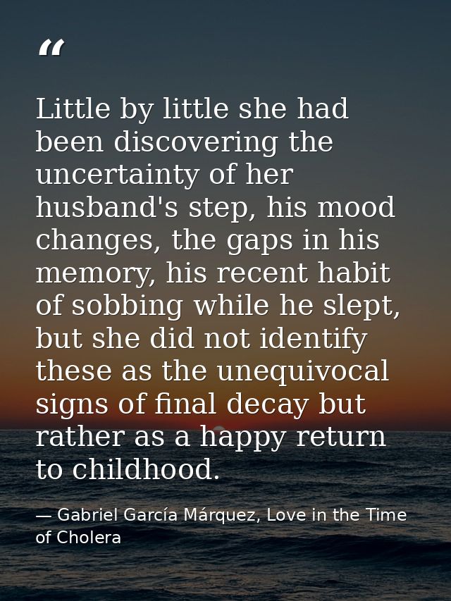 Little by little she had been discovering the uncertainty of her husband's step, his mood changes, the gaps in his memor — Gabriel García Márquez, Love in the Time of Cholera