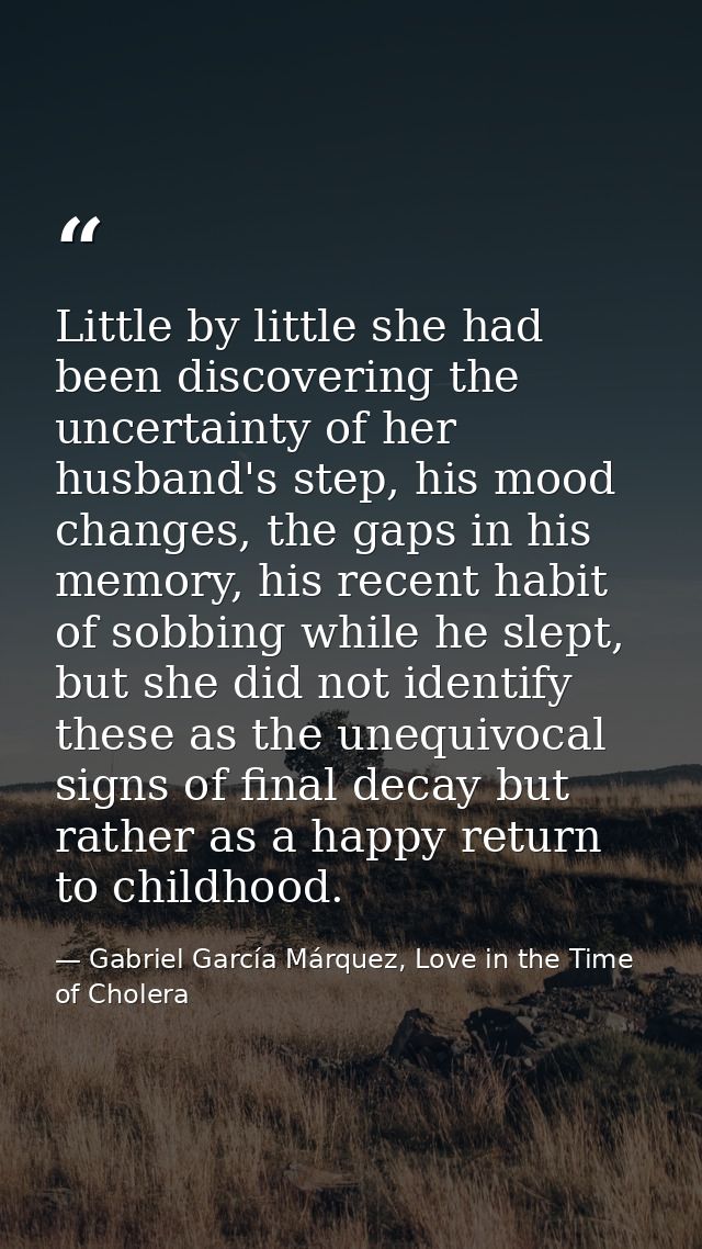 Little by little she had been discovering the uncertainty of her husband's step, his mood changes, the gaps in his memor — Gabriel García Márquez, Love in the Time of Cholera