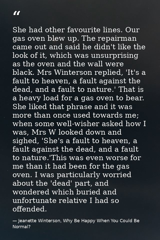 She had other favourite lines. Our gas oven blew up. The repairman came out and said he didn't like the look of it, whic — Jeanette Winterson, Why Be Happy When You Could Be Normal?