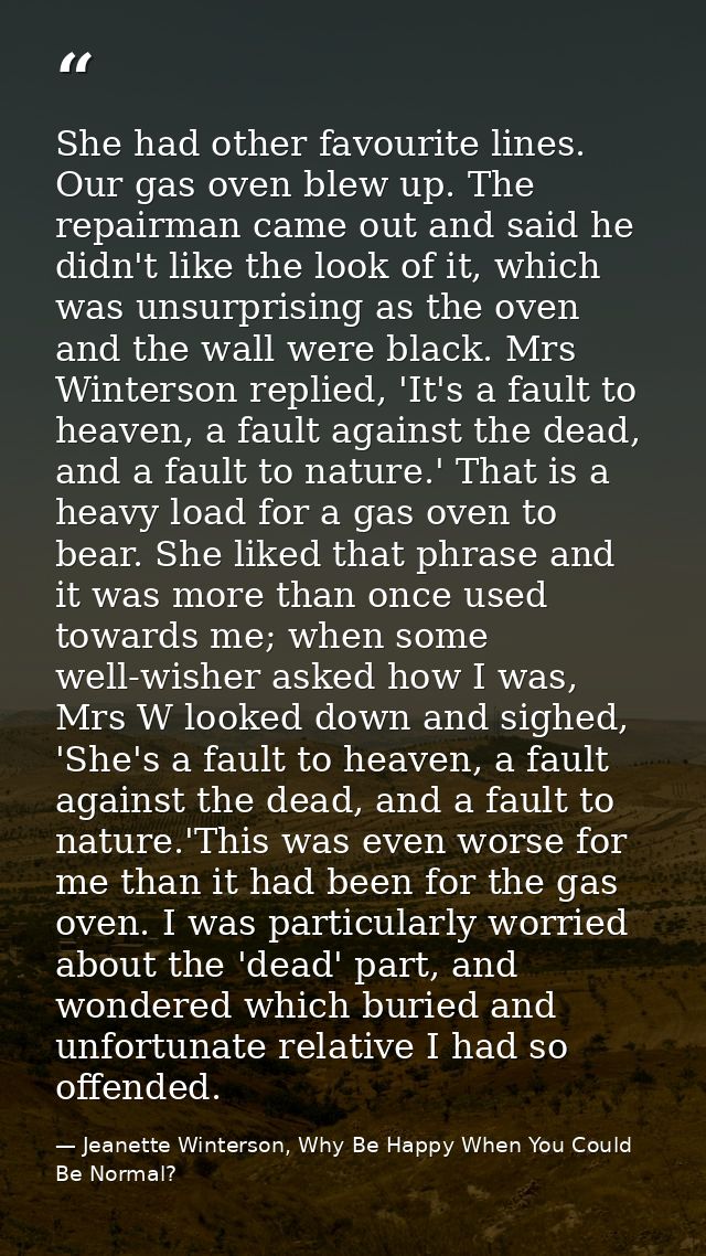 She had other favourite lines. Our gas oven blew up. The repairman came out and said he didn't like the look of it, whic — Jeanette Winterson, Why Be Happy When You Could Be Normal?